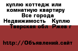 куплю коттедж или 3 4 комнатную квартиру - Все города Недвижимость » Куплю   . Тверская обл.,Ржев г.